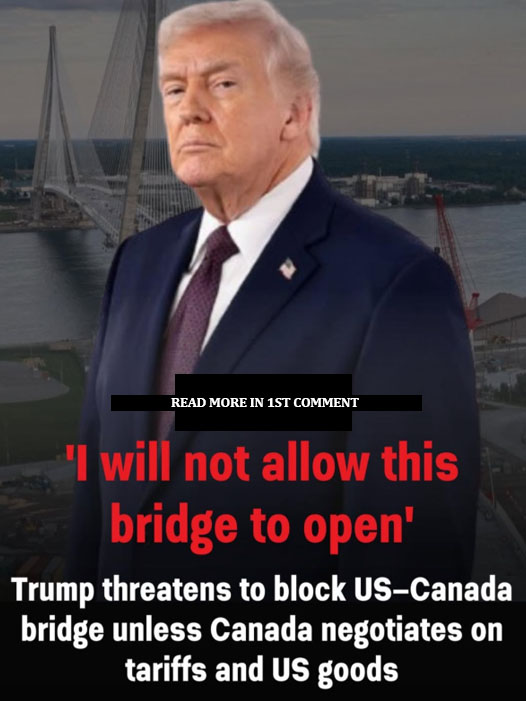 Trump vows to block Detroit–Canada bridge opening until US is ‘fully compensated’ for everything